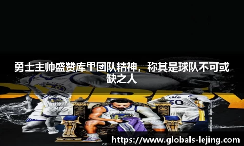 勇士主帅盛赞库里团队精神，称其是球队不可或缺之人