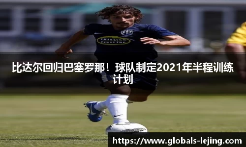 比达尔回归巴塞罗那！球队制定2021年半程训练计划