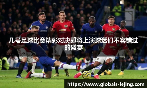 几号足球比赛精彩对决即将上演球迷们不容错过的盛宴