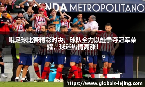 哦足球比赛精彩对决，球队全力以赴争夺冠军荣耀，球迷热情高涨！