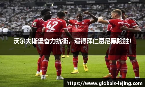 沃尔夫斯堡奋力抗衡，逼得拜仁慕尼黑险胜！