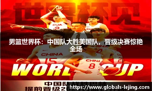 男篮世界杯：中国队大胜美国队，晋级决赛惊艳全场