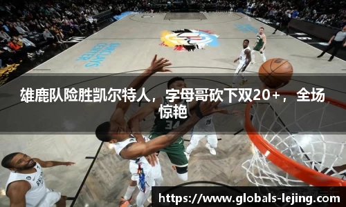 雄鹿队险胜凯尔特人，字母哥砍下双20+，全场惊艳