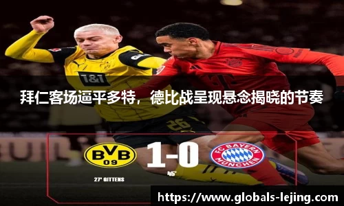 拜仁客场逼平多特，德比战呈现悬念揭晓的节奏