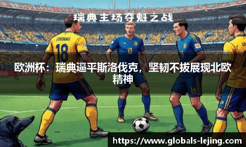 欧洲杯：瑞典逼平斯洛伐克，坚韧不拔展现北欧精神