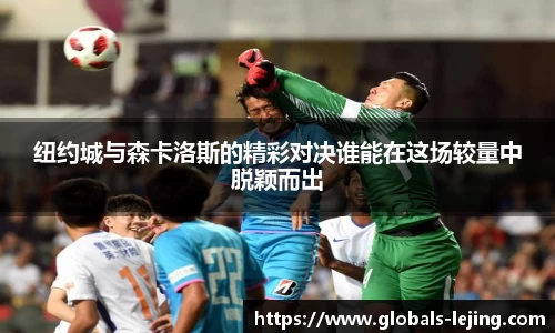 纽约城与森卡洛斯的精彩对决谁能在这场较量中脱颖而出