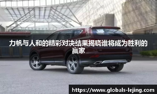 力帆与人和的精彩对决结果揭晓谁将成为胜利的赢家