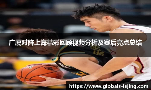 广厦对阵上海精彩回顾视频分析及赛后亮点总结