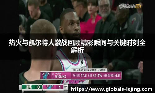 热火与凯尔特人激战回顾精彩瞬间与关键时刻全解析