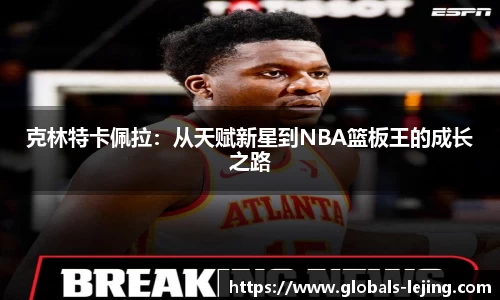 克林特卡佩拉：从天赋新星到NBA篮板王的成长之路