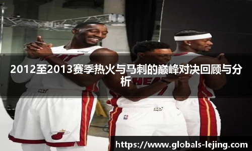 2012至2013赛季热火与马刺的巅峰对决回顾与分析