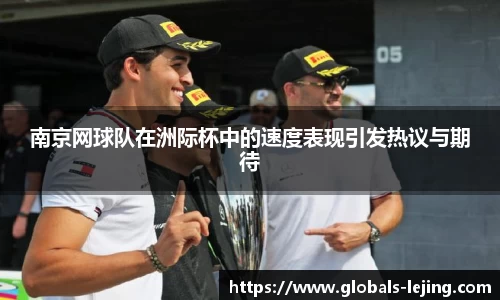 南京网球队在洲际杯中的速度表现引发热议与期待