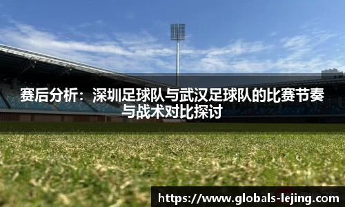 赛后分析:深圳足球队与武汉足球队的比赛节奏与战术对比探讨