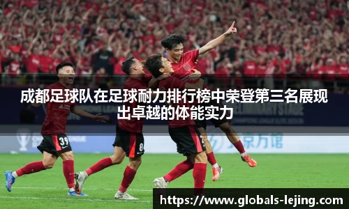 成都足球队在足球耐力排行榜中荣登第三名展现出卓越的体能实力