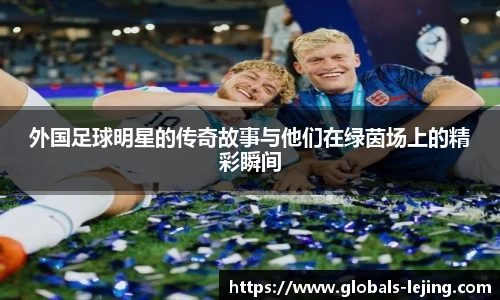 外国足球明星的传奇故事与他们在绿茵场上的精彩瞬间